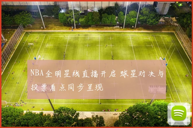 NBA全明星线直播开启 球星对决与投票看点同步呈现