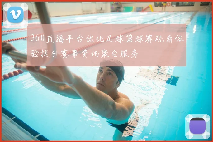 360直播平台优化足球篮球赛观看体验提升赛事资讯聚合服务