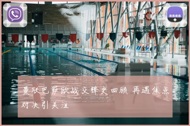 曼联巴萨欧战交锋史回顾 再遇焦点对决引关注