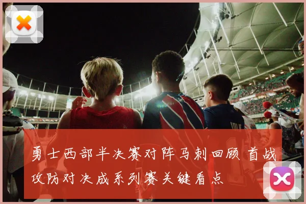 勇士西部半决赛对阵马刺回顾 首战攻防对决成系列赛关键看点