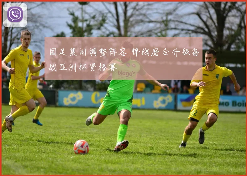 国足集训调整阵容 锋线磨合升级备战亚洲杯资格赛