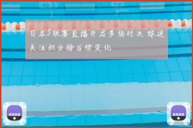 日本J联赛直播开启多场对决 球迷关注积分榜后续变化