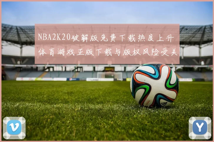 NBA2K20破解版免费下载热度上升 体育游戏正版下载与版权风险受关注