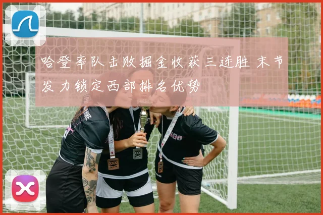 哈登率队击败掘金收获三连胜 末节发力锁定西部排名优势