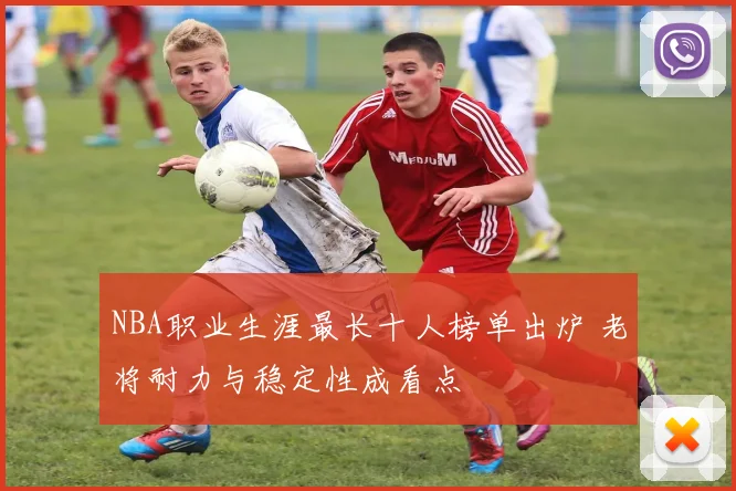 NBA职业生涯最长十人榜单出炉 老将耐力与稳定性成看点