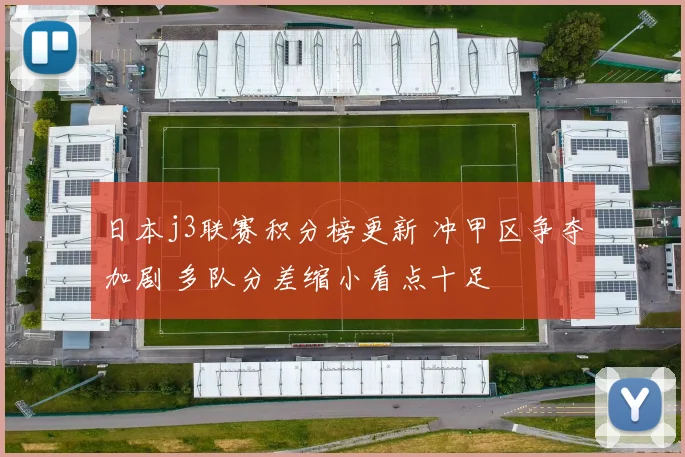 日本j3联赛积分榜更新 冲甲区争夺加剧 多队分差缩小看点十足