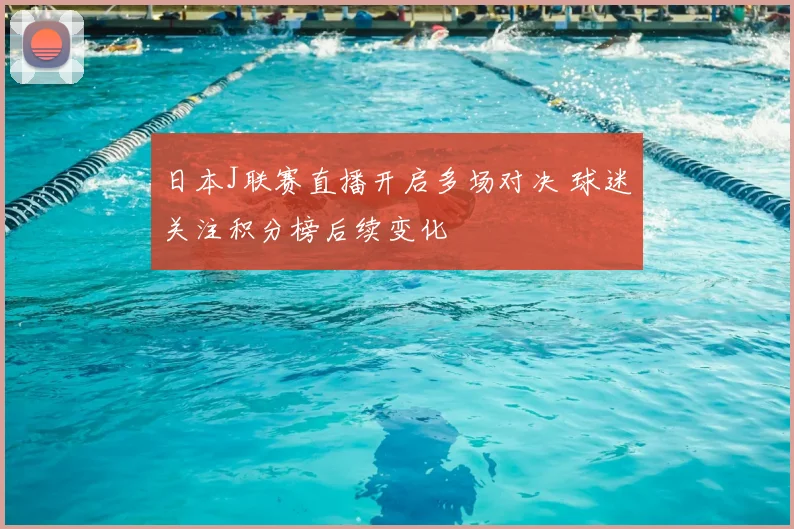 日本J联赛直播开启多场对决 球迷关注积分榜后续变化